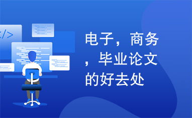 電子商務(wù)畢業(yè)論文的優(yōu)質(zhì)資源與寫作方向探索